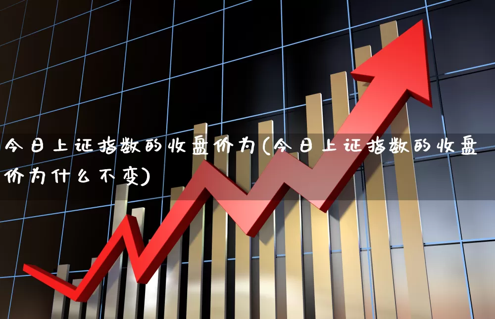 今日上证指数的收盘价为(今日上证指数的收盘价为什么不变)_https://www.ljyuan-tech.com_创业板_第1张
