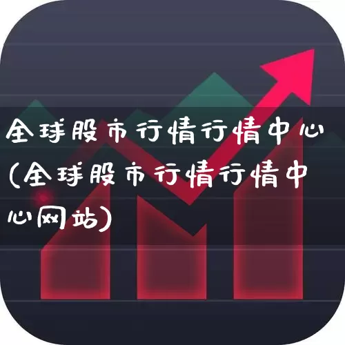 全球股市行情行情中心(全球股市行情行情中心网站)_https://www.ljyuan-tech.com_上交所_第1张