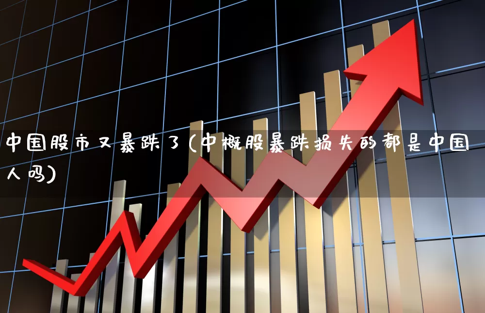 中国股市又暴跌了(中概股暴跌损失的都是中国人吗)_https://www.ljyuan-tech.com_科创板_第1张