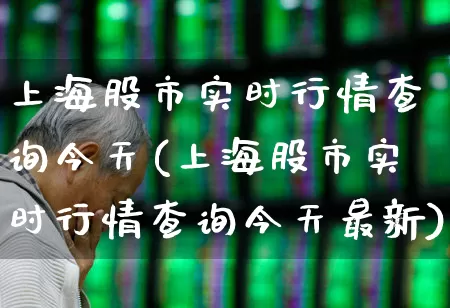 上海股市实时行情查询今天(上海股市实时行情查询今天最新)_https://www.ljyuan-tech.com_创业板_第1张