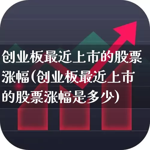 创业板最近上市的股票涨幅(创业板最近上市的股票涨幅是多少)_https://www.ljyuan-tech.com_北交所_第1张