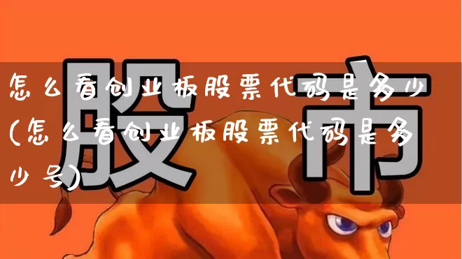 怎么看创业板股票代码是多少(怎么看创业板股票代码是多少号)_https://www.ljyuan-tech.com_北交所_第1张