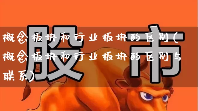 概念板块和行业板块的区别(概念板块和行业板块的区别与联系)_https://www.ljyuan-tech.com_科创板_第1张