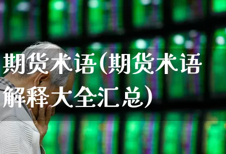 期货术语(期货术语解释大全汇总)_https://www.ljyuan-tech.com_创业板_第1张