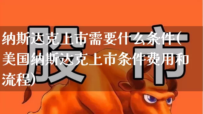 纳斯达克上市需要什么条件(美国纳斯达克上市条件费用和流程)_https://www.ljyuan-tech.com_上交所_第1张
