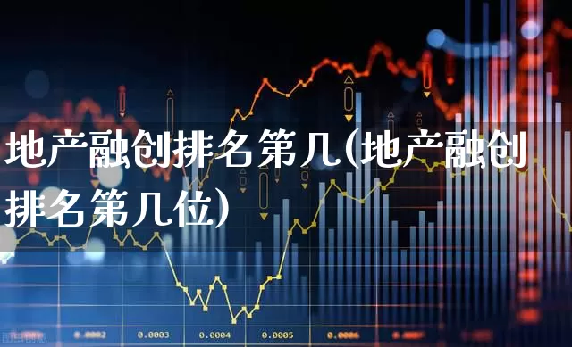 地产融创排名第几(地产融创排名第几位)_https://www.ljyuan-tech.com_上交所_第1张