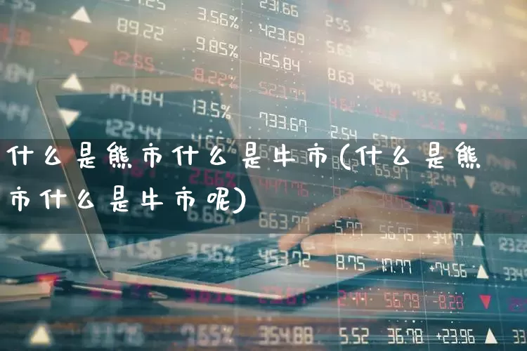 什么是熊市什么是牛市(什么是熊市什么是牛市呢)_https://www.ljyuan-tech.com_北交所_第1张