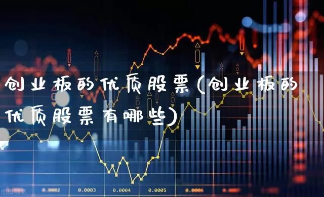 创业板的优质股票(创业板的优质股票有哪些)_https://www.ljyuan-tech.com_深交所_第1张
