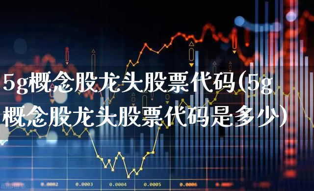 5g概念股龙头股票代码(5g概念股龙头股票代码是多少)_https://www.ljyuan-tech.com_上交所_第1张