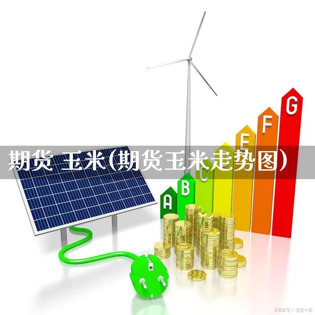 期货 玉米(期货玉米走势图)_https://www.ljyuan-tech.com_创业板_第1张