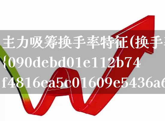 主力吸筹换手率特征(换手率超过20%说明什么)_https://www.ljyuan-tech.com_北交所_第1张