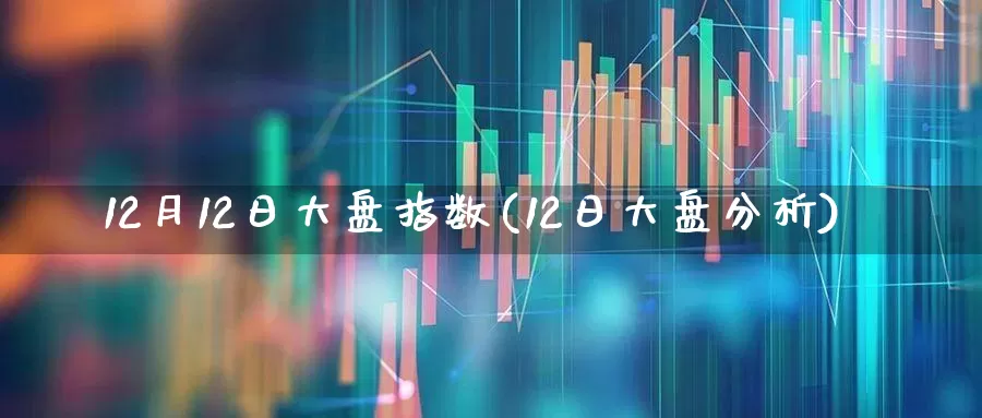 12月12日大盘指数(12日大盘分析)_https://www.ljyuan-tech.com_创业板_第1张