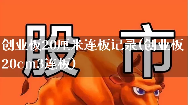 创业板20厘米连板记录(创业板20cm3连板)_https://www.ljyuan-tech.com_北交所_第1张