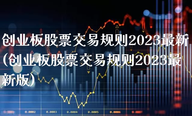 创业板股票交易规则2023最新(创业板股票交易规则2023最新版)_https://www.ljyuan-tech.com_科创板_第1张