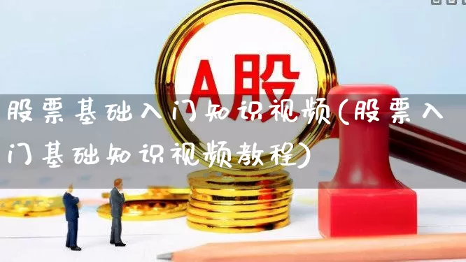 股票基础入门知识视频(股票入门基础知识视频教程)_https://www.ljyuan-tech.com_科创吧_第1张