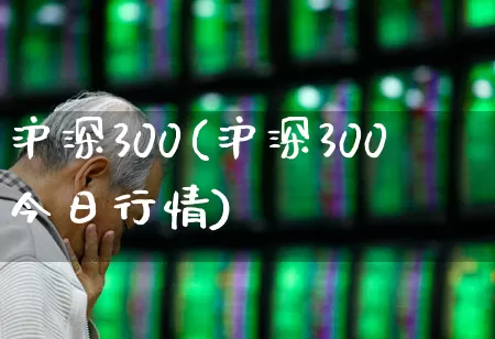 沪深300(沪深300今日行情)_https://www.ljyuan-tech.com_科创板_第1张
