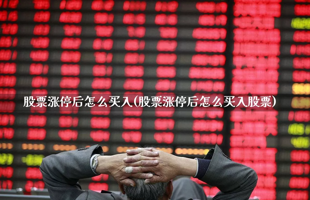 股票涨停后怎么买入(股票涨停后怎么买入股票)_https://www.ljyuan-tech.com_上交所_第1张