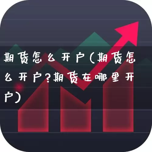 期货怎么开户(期货怎么开户?期货在哪里开户)_https://www.ljyuan-tech.com_上交所_第1张