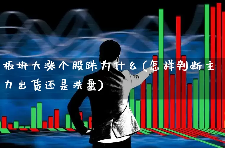 板块大涨个股跌为什么(怎样判断主力出货还是洗盘)_https://www.ljyuan-tech.com_上交所_第1张