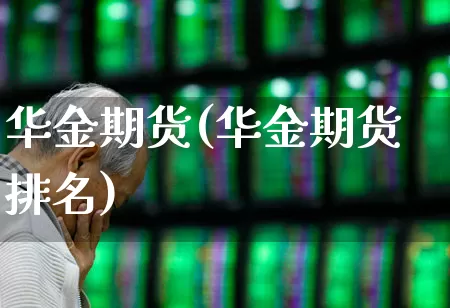 华金期货(华金期货排名)_https://www.ljyuan-tech.com_创业板_第1张
