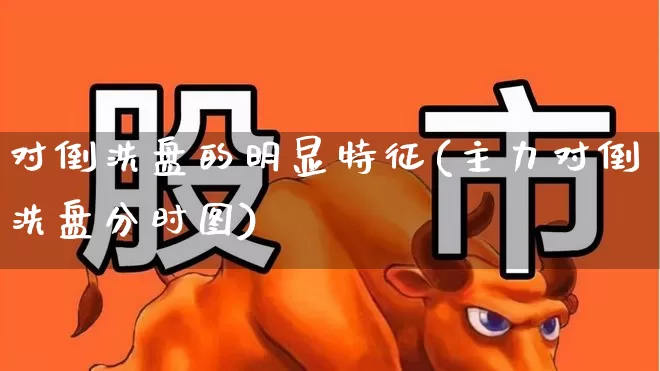 对倒洗盘的明显特征(主力对倒洗盘分时图)_https://www.ljyuan-tech.com_科创板_第1张