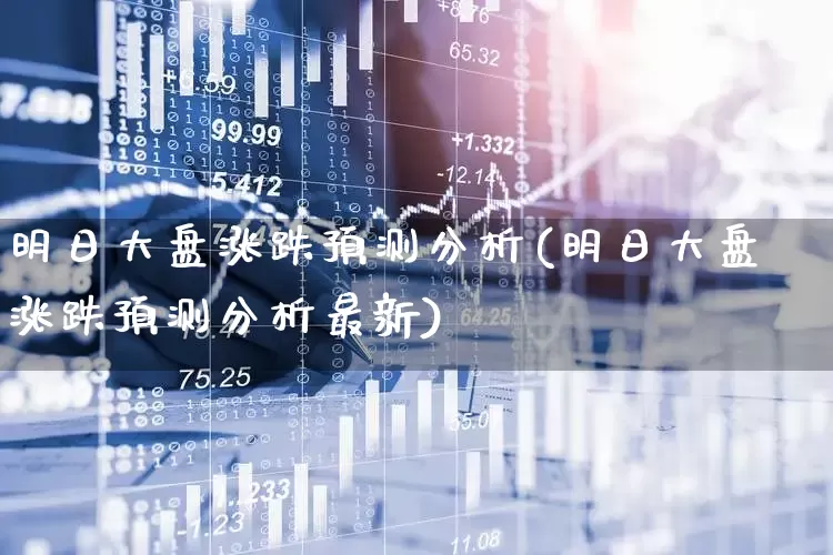 明日大盘涨跌预测分析(明日大盘涨跌预测分析最新)_https://www.ljyuan-tech.com_上交所_第1张