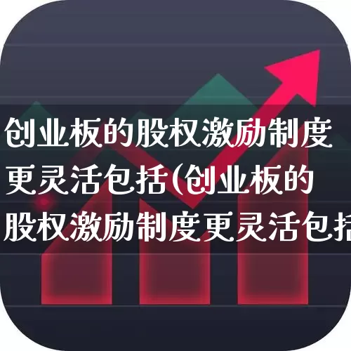 创业板的股权激励制度更灵活包括(创业板的股权激励制度更灵活包括?)_https://www.ljyuan-tech.com_深交所_第1张