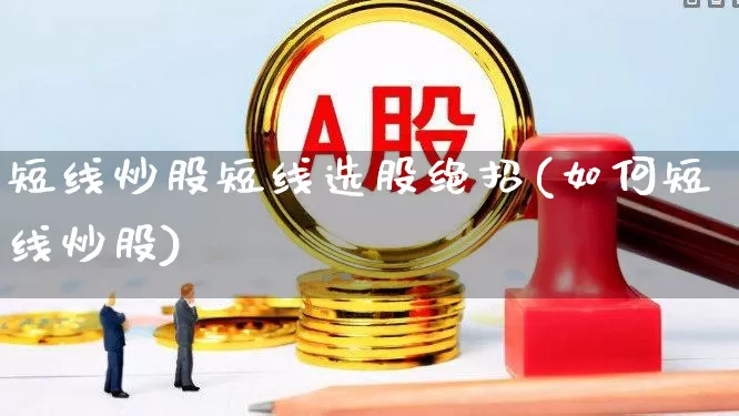 短线炒股短线选股绝招(如何短线炒股)_https://www.ljyuan-tech.com_深交所_第1张