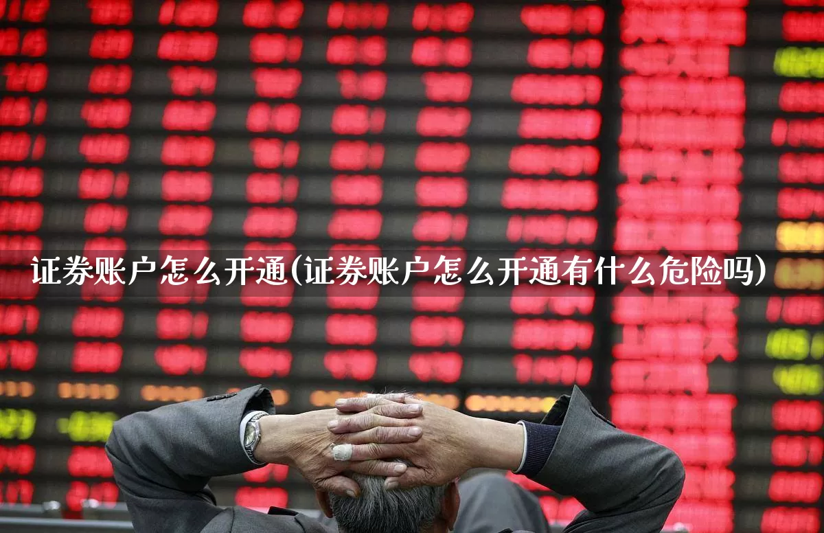 证券账户怎么开通(证券账户怎么开通有什么危险吗)_https://www.ljyuan-tech.com_创业板_第1张