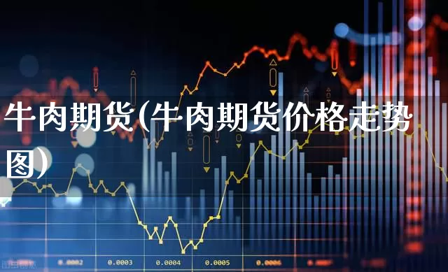 牛肉期货(牛肉期货价格走势图)_https://www.ljyuan-tech.com_科创板_第1张