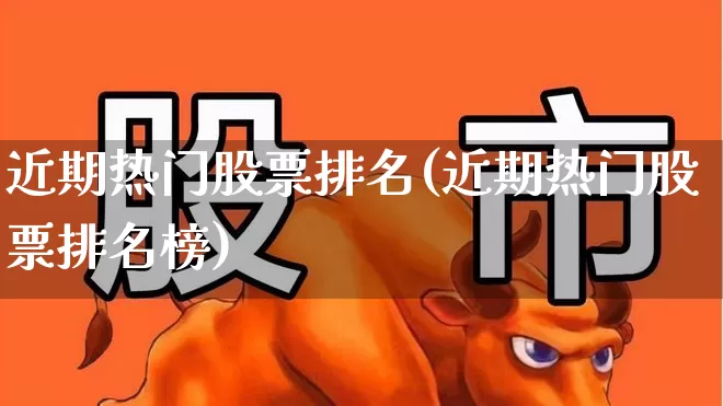 近期热门股票排名(近期热门股票排名榜)_https://www.ljyuan-tech.com_创业板_第1张