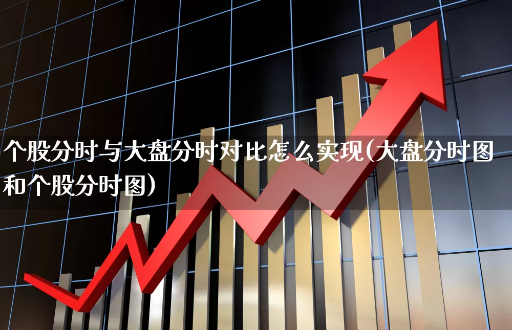 个股分时与大盘分时对比怎么实现(大盘分时图和个股分时图)_https://www.ljyuan-tech.com_北交所_第1张