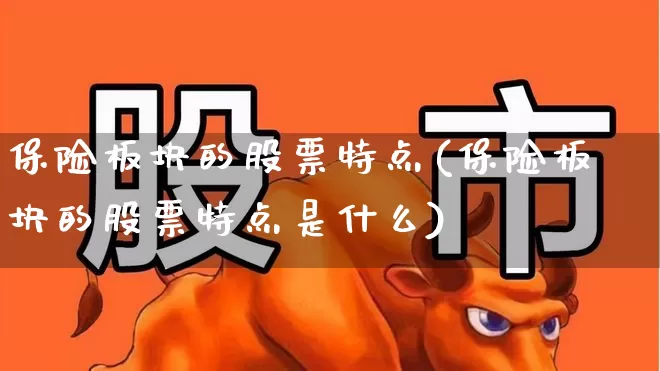 保险板块的股票特点(保险板块的股票特点是什么)_https://www.ljyuan-tech.com_科创板_第1张