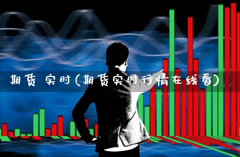 期货 实时(期货实时行情在线看)_https://www.ljyuan-tech.com_创业板_第1张