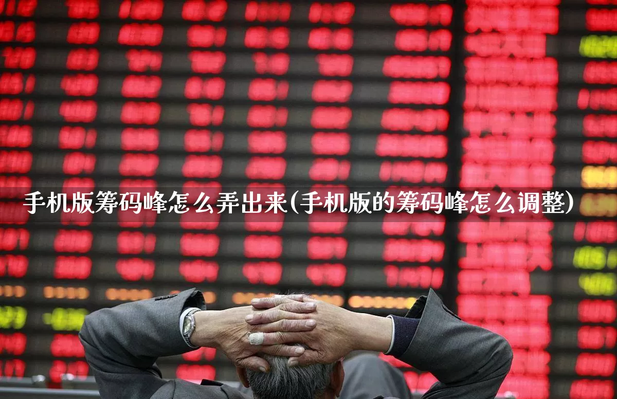 手机版筹码峰怎么弄出来(手机版的筹码峰怎么调整)_https://www.ljyuan-tech.com_深交所_第1张
