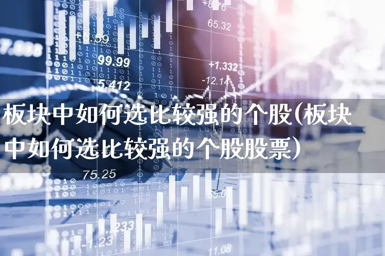 板块中如何选比较强的个股(板块中如何选比较强的个股股票)_https://www.ljyuan-tech.com_创业板_第1张