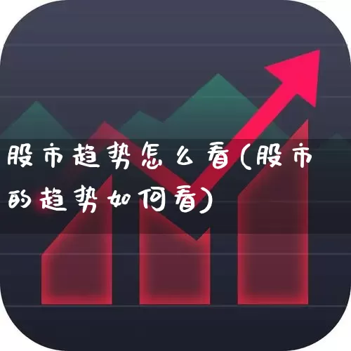 股市趋势怎么看(股市的趋势如何看)_https://www.ljyuan-tech.com_创业板_第1张