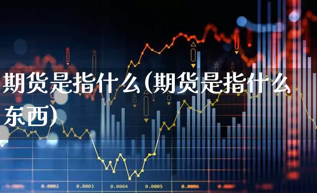 期货是指什么(期货是指什么东西)_https://www.ljyuan-tech.com_科创板_第1张