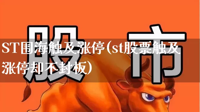 ST围海触及涨停(st股票触及涨停却不封板)_https://www.ljyuan-tech.com_创业板_第1张
