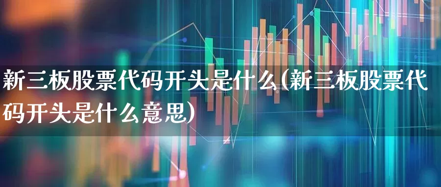 新三板股票代码开头是什么(新三板股票代码开头是什么意思)_https://www.ljyuan-tech.com_创业板_第1张