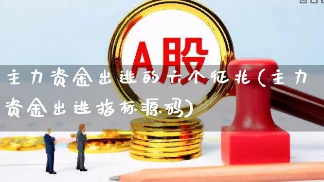 主力资金出逃的六个征兆(主力资金出逃指标源码)_https://www.ljyuan-tech.com_深交所_第1张