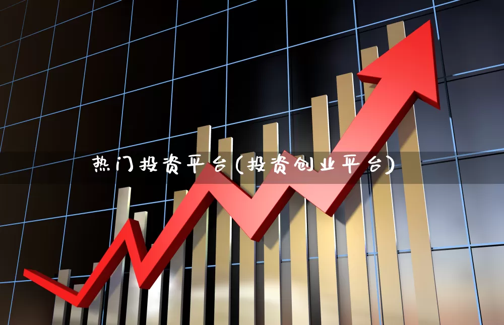 热门投资平台(投资创业平台)_https://www.ljyuan-tech.com_上交所_第1张