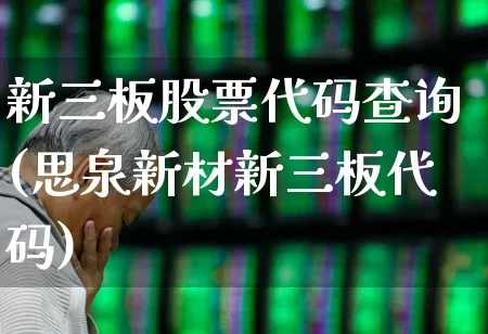 新三板股票代码查询(思泉新材新三板代码)_https://www.ljyuan-tech.com_上交所_第1张