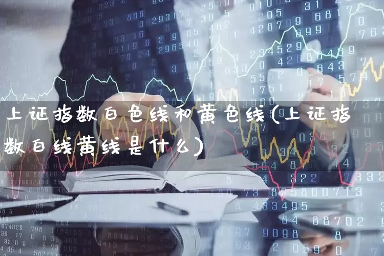 上证指数白色线和黄色线(上证指数白线黄线是什么)_https://www.ljyuan-tech.com_科创板_第1张