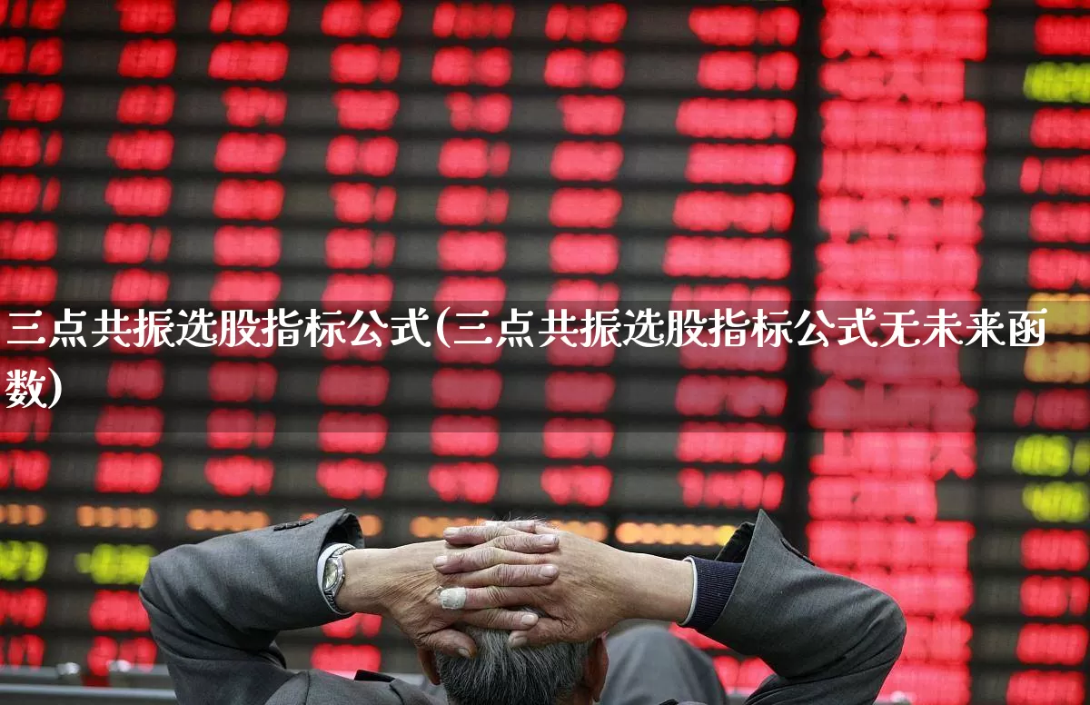 三点共振选股指标公式(三点共振选股指标公式无未来函数)_https://www.ljyuan-tech.com_创业板_第1张