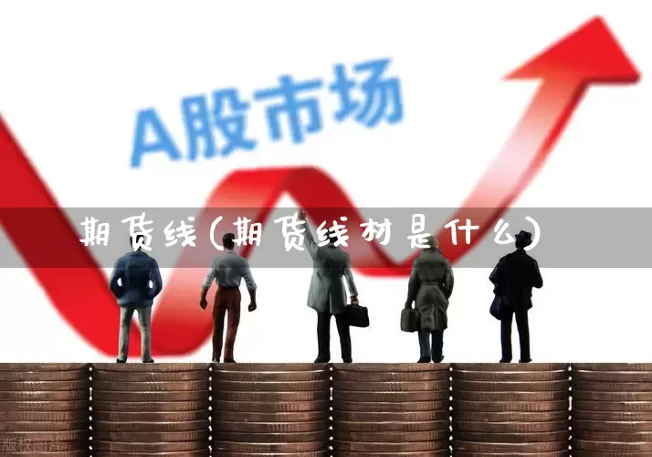 期货线(期货线材是什么)_https://www.ljyuan-tech.com_上交所_第1张
