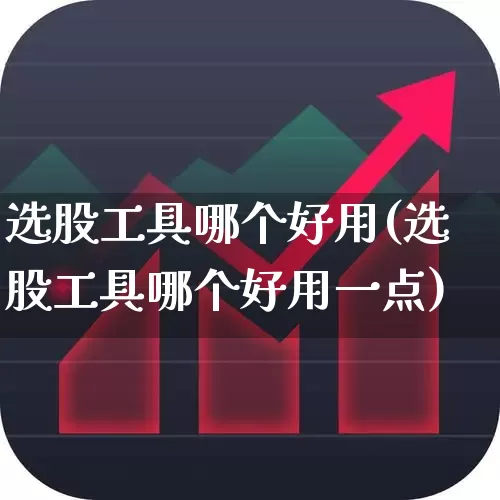 选股工具哪个好用(选股工具哪个好用一点)_https://www.ljyuan-tech.com_深交所_第1张