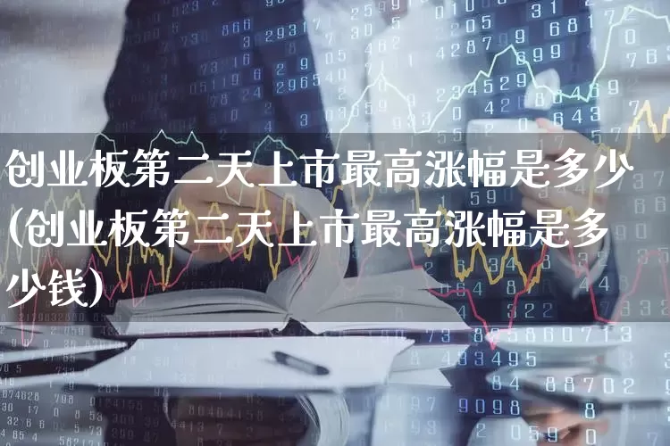 创业板第二天上市最高涨幅是多少(创业板第二天上市最高涨幅是多少钱)_https://www.ljyuan-tech.com_北交所_第1张