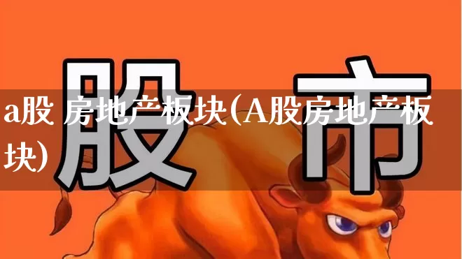 a股 房地产板块(A股房地产板块)_https://www.ljyuan-tech.com_北交所_第1张