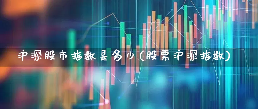 沪深股市指数是多少(股票沪深指数)_https://www.ljyuan-tech.com_北交所_第1张